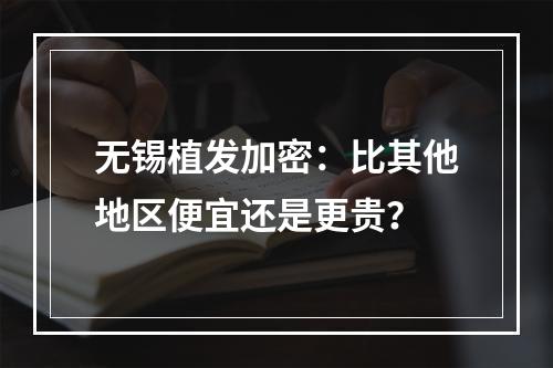 无锡植发加密：比其他地区便宜还是更贵？