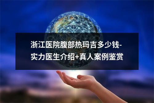 浙江医院腹部热玛吉多少钱-实力医生介绍+真人案例鉴赏