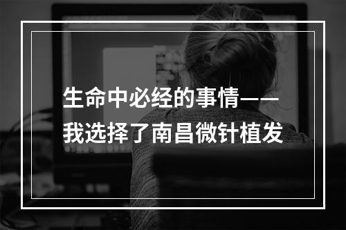 生命中必经的事情——我选择了南昌微针植发