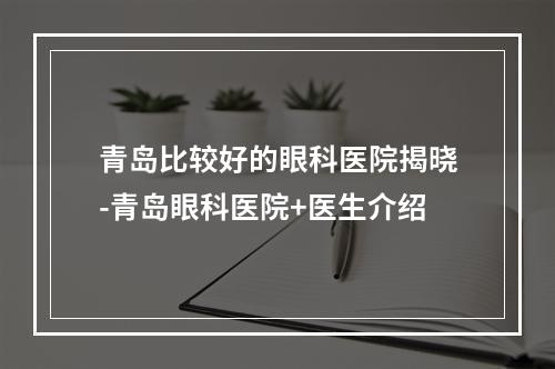 青岛比较好的眼科医院揭晓-青岛眼科医院+医生介绍