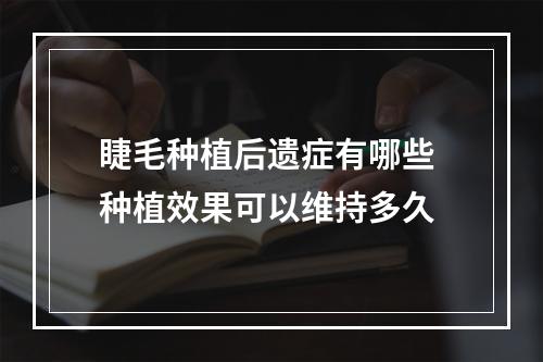 睫毛种植后遗症有哪些 种植效果可以维持多久