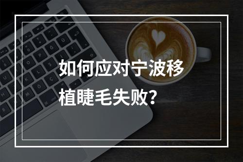 如何应对宁波移植睫毛失败？