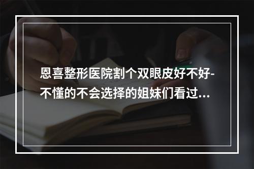 恩喜整形医院割个双眼皮好不好-不懂的不会选择的姐妹们看过来