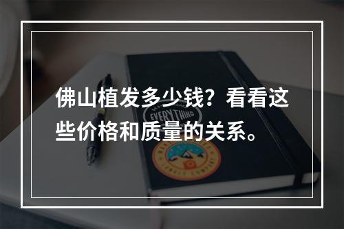 佛山植发多少钱？看看这些价格和质量的关系。