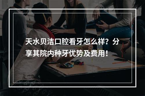 天水贝洁口腔看牙怎么样？分享其院内种牙优势及费用！