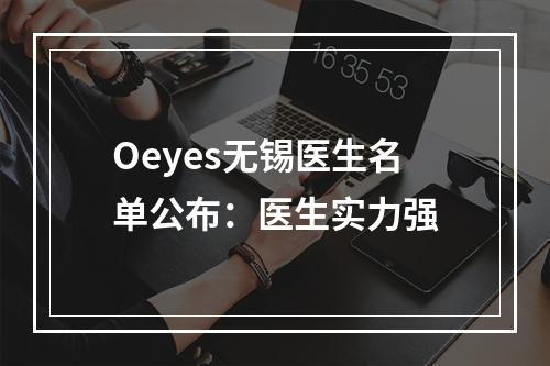 Oeyes无锡医生名单公布：医生实力强