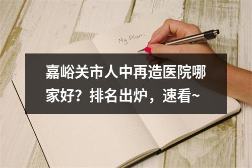 嘉峪关市人中再造医院哪家好？排名出炉，速看~