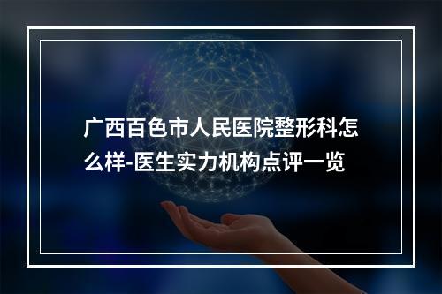 广西百色市人民医院整形科怎么样-医生实力机构点评一览