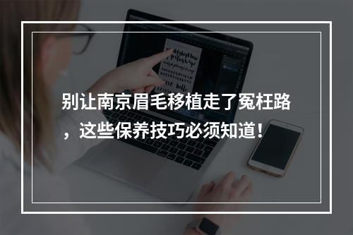 别让南京眉毛移植走了冤枉路，这些保养技巧必须知道！