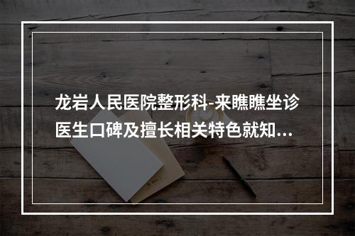 龙岩人民医院整形科-来瞧瞧坐诊医生口碑及擅长相关特色就知道