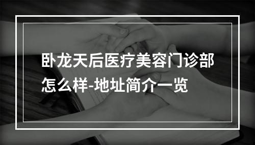 卧龙天后医疗美容门诊部怎么样-地址简介一览