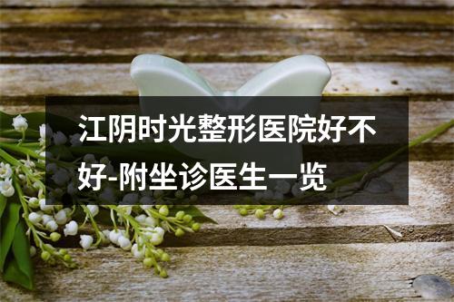 江阴时光整形医院好不好-附坐诊医生一览