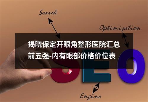 揭晓保定开眼角整形医院汇总前五强-内有眼部价格价位表