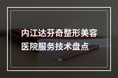 内江达芬奇整形美容医院服务技术盘点