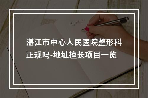 湛江市中心人民医院整形科正规吗-地址擅长项目一览