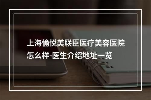 上海愉悦美联臣医疗美容医院怎么样-医生介绍地址一览