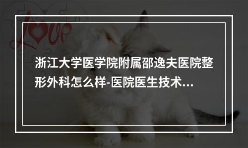 浙江大学医学院附属邵逸夫医院整形外科怎么样-医院医生技术+点评