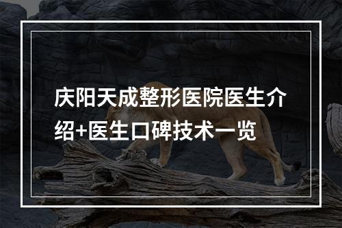 庆阳天成整形医院医生介绍+医生口碑技术一览