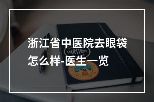 浙江省中医院去眼袋怎么样-医生一览