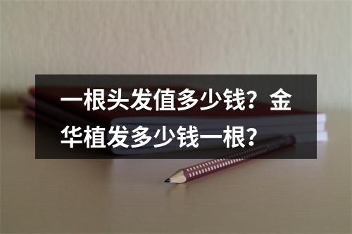 一根头发值多少钱？金华植发多少钱一根？