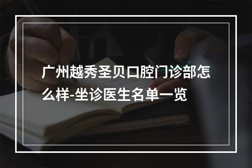 广州越秀圣贝口腔门诊部怎么样-坐诊医生名单一览