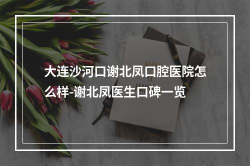 大连沙河口谢北凤口腔医院怎么样-谢北凤医生口碑一览