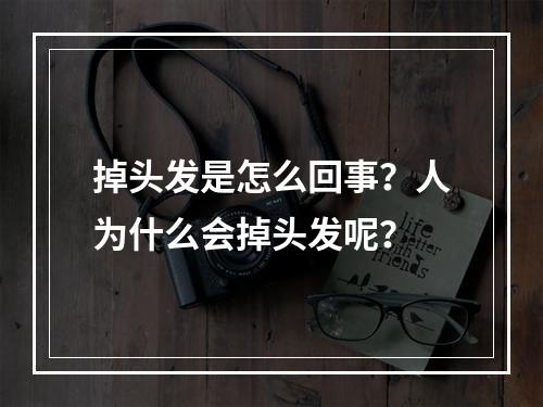 掉头发是怎么回事？人为什么会掉头发呢？