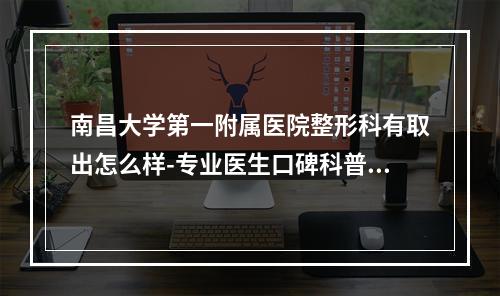 南昌大学第一附属医院整形科有取出怎么样-专业医生口碑科普分享-