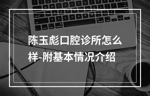 陈玉彪口腔诊所怎么样-附基本情况介绍