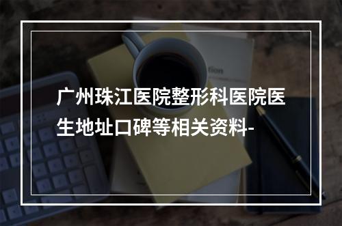 广州珠江医院整形科医院医生地址口碑等相关资料-