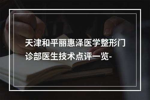 天津和平丽惠泽医学整形门诊部医生技术点评一览-