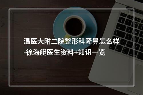 温医大附二院整形科隆鼻怎么样-徐海艇医生资料+知识一览