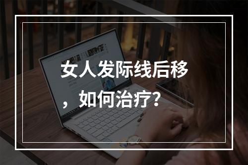 女人发际线后移，如何治疗？