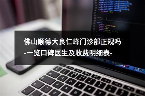 佛山顺德大良仁峰门诊部正规吗-一览口碑医生及收费明细表-