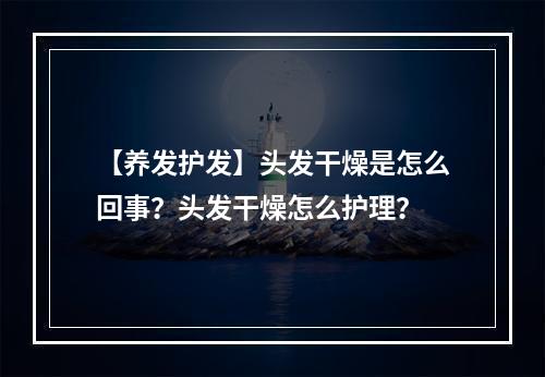 【养发护发】头发干燥是怎么回事？头发干燥怎么护理？