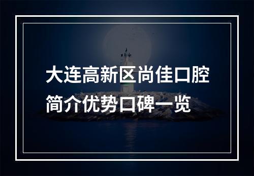 大连高新区尚佳口腔简介优势口碑一览