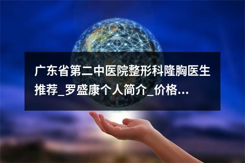 广东省第二中医院整形科隆胸医生推荐_罗盛康个人简介_价格评价表