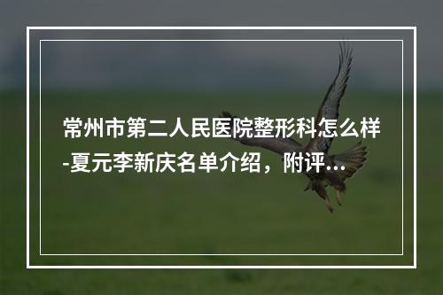 常州市第二人民医院整形科怎么样-夏元李新庆名单介绍，附评价一览