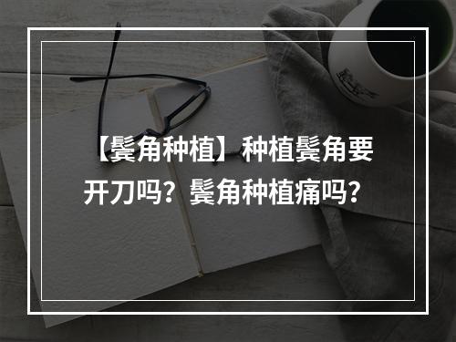 【鬓角种植】种植鬓角要开刀吗？鬓角种植痛吗？