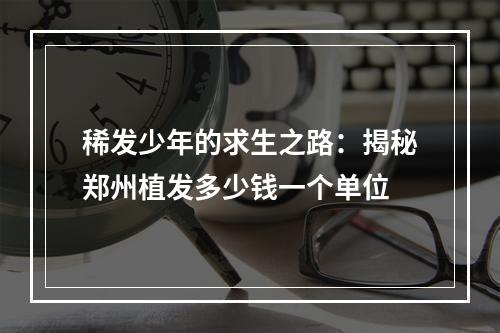 稀发少年的求生之路：揭秘郑州植发多少钱一个单位