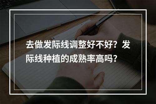 去做发际线调整好不好？发际线种植的成熟率高吗？