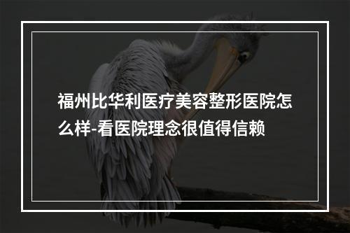 福州比华利医疗美容整形医院怎么样-看医院理念很值得信赖