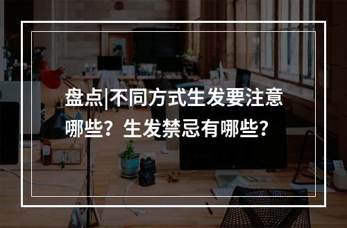 盘点|不同方式生发要注意哪些？生发禁忌有哪些？