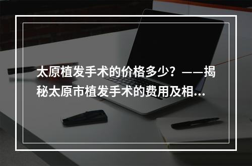 太原植发手术的价格多少？——揭秘太原市植发手术的费用及相关事项