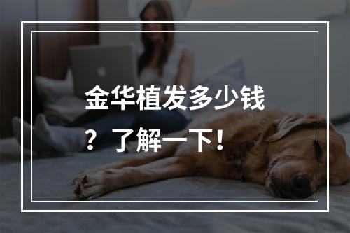 金华植发多少钱？了解一下！