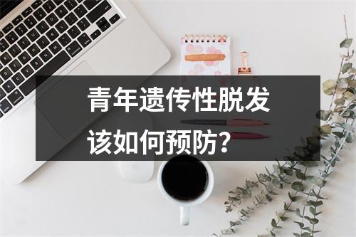 青年遗传性脱发该如何预防？