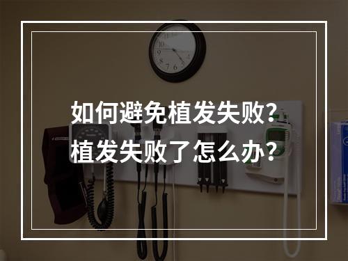 如何避免植发失败？植发失败了怎么办？