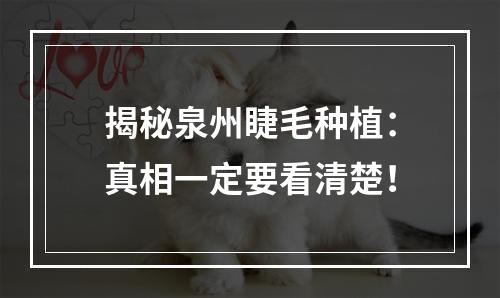 揭秘泉州睫毛种植：真相一定要看清楚！