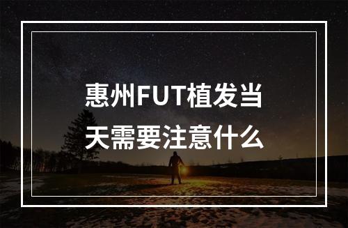 惠州FUT植发当天需要注意什么