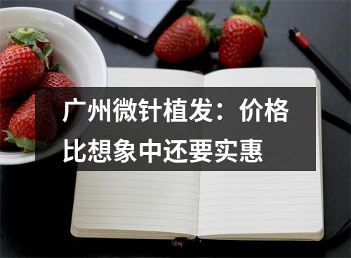 广州微针植发：价格比想象中还要实惠